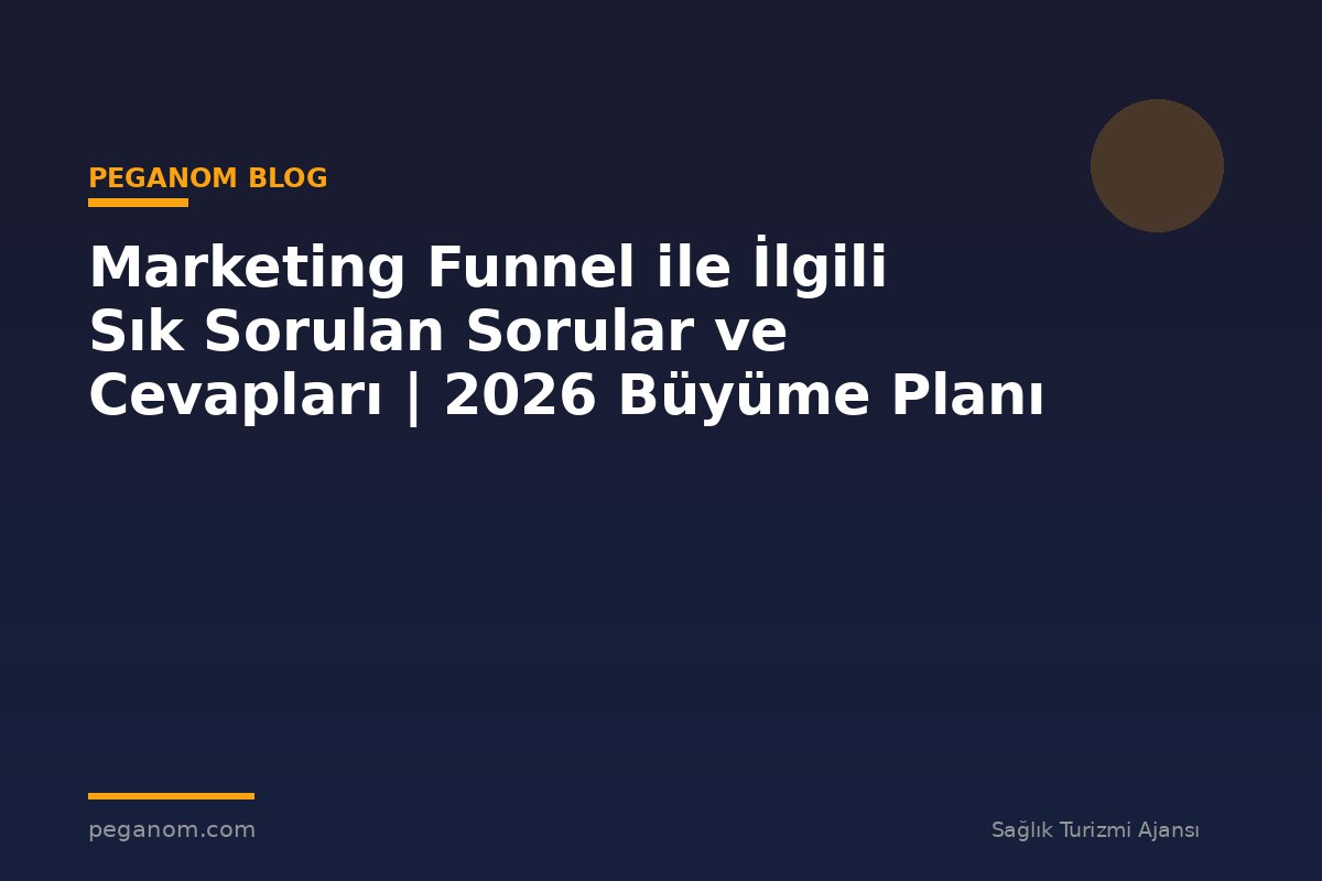 Marketing Funnel ile İlgili Sık Sorulan Sorular ve Cevapları | 2026 Büyüme Planı