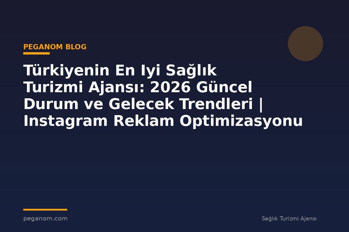 Türkiyenin En Iyi Sağlık Turizmi Ajansı: 2026 Güncel Durum ve Gelecek Trendleri | Instagram Reklam Optimizasyonu