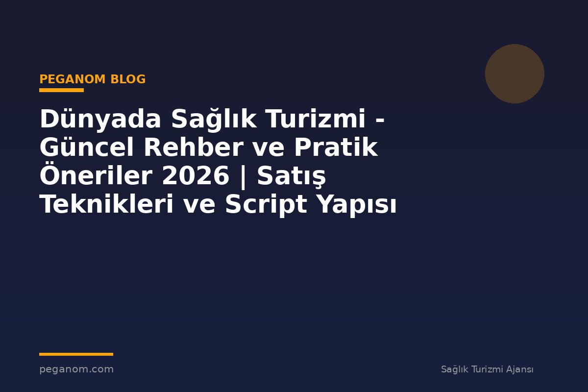 Dünyada Sağlık Turizmi - Güncel Rehber ve Pratik Öneriler 2026 | Satış Teknikleri ve Script Yapısı