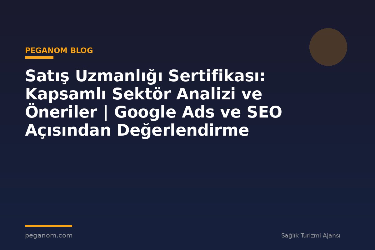 Satış Uzmanlığı Sertifikası: Kapsamlı Sektör Analizi ve Öneriler | Google Ads ve SEO Açısından Değerlendirme