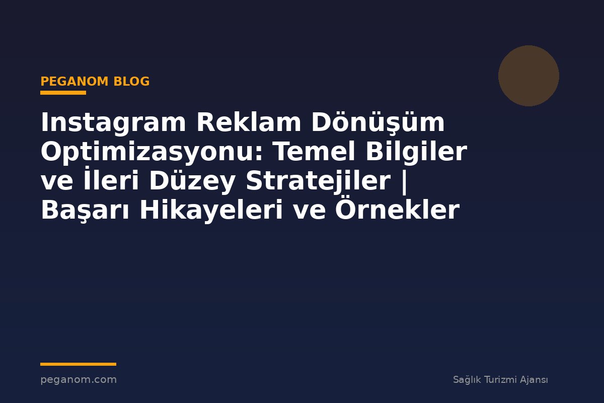 Instagram Reklam Dönüşüm Optimizasyonu: Temel Bilgiler ve İleri Düzey Stratejiler | Başarı Hikayeleri ve Örnekler