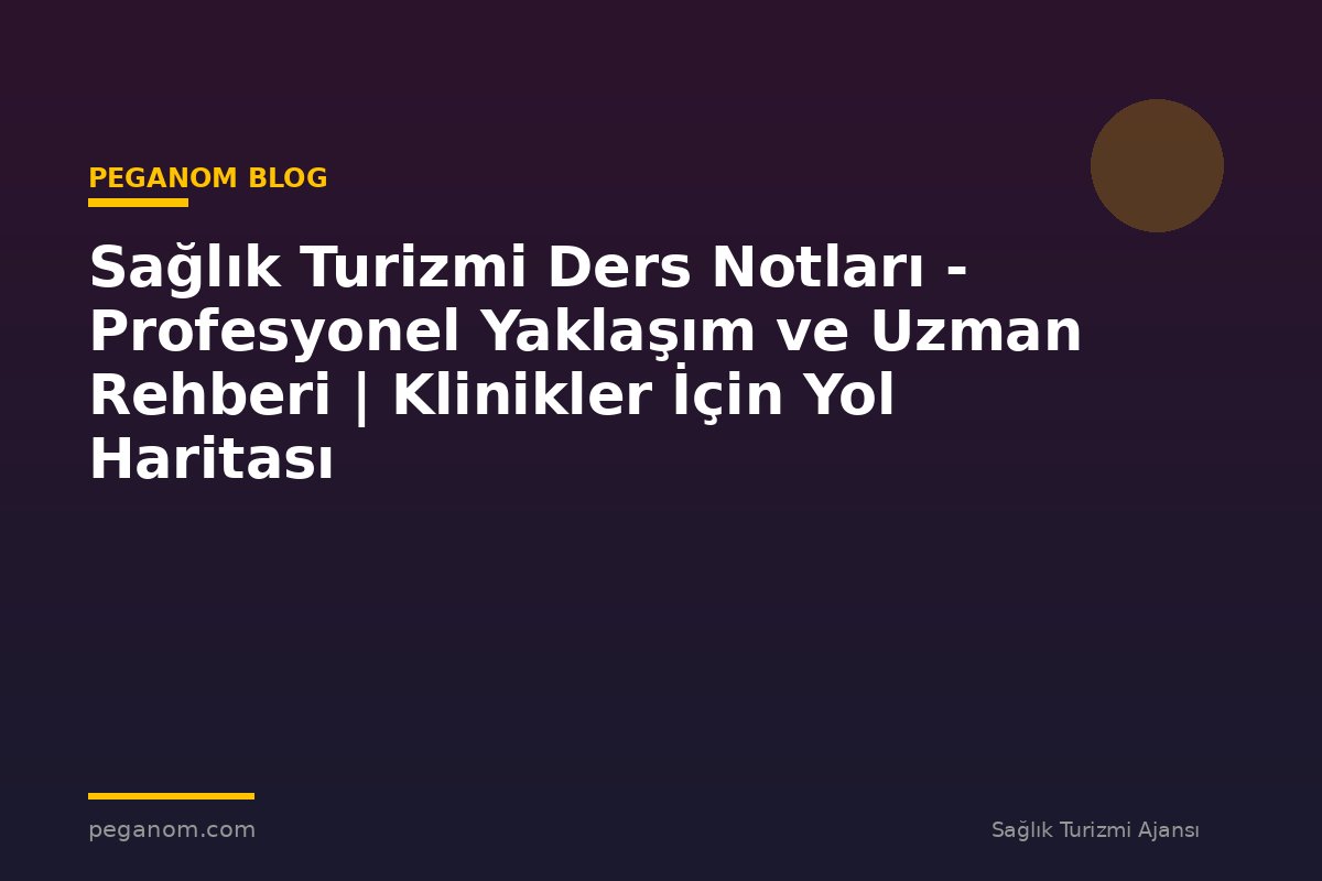 Sağlık Turizmi Ders Notları - Profesyonel Yaklaşım ve Uzman Rehberi | Klinikler İçin Yol Haritası