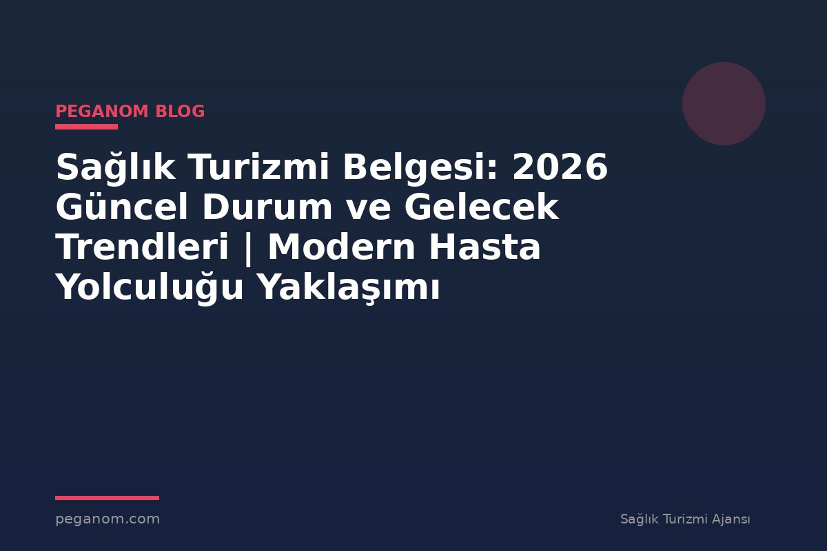Sağlık Turizmi Belgesi: 2026 Güncel Durum ve Gelecek Trendleri | Modern Hasta Yolculuğu Yaklaşımı