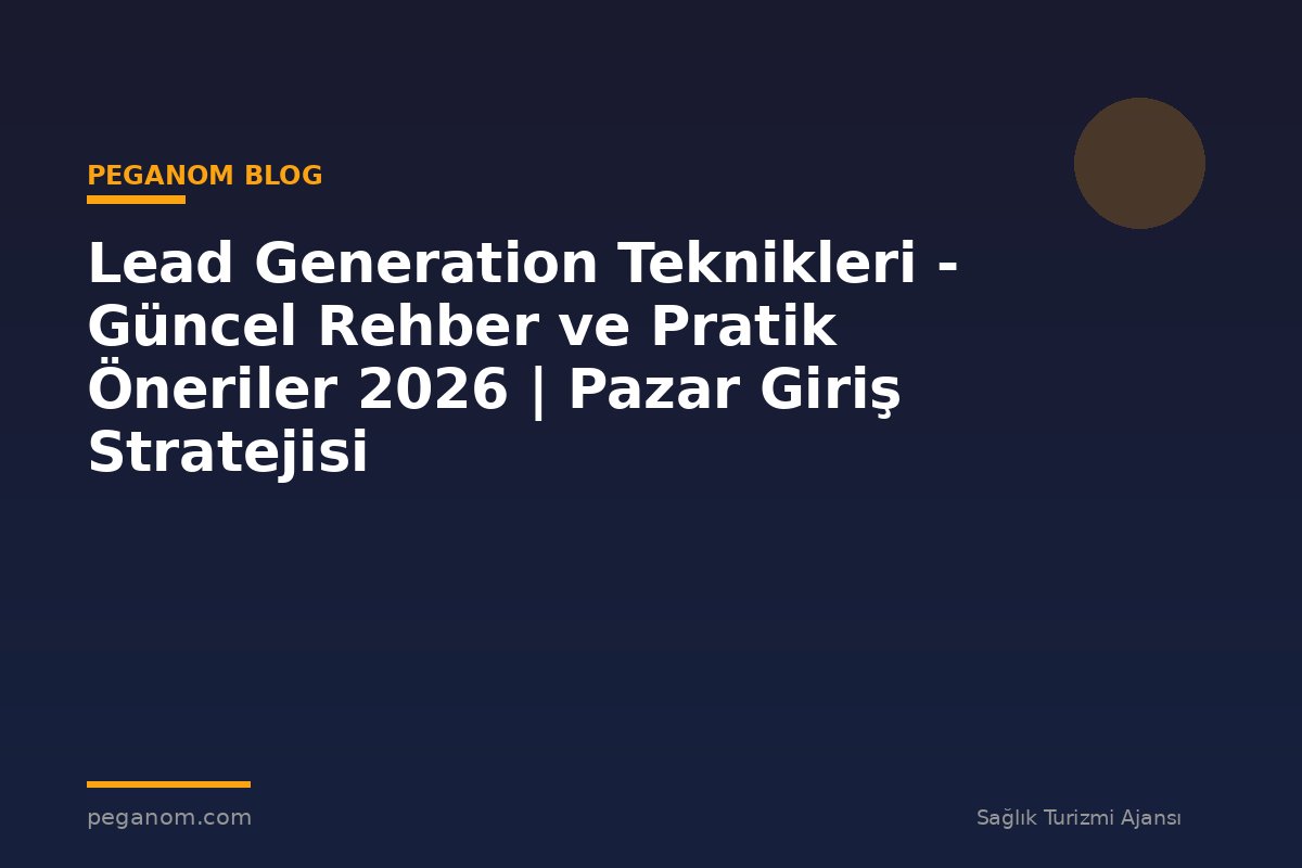 Lead Generation Teknikleri - Güncel Rehber ve Pratik Öneriler 2026 | Pazar Giriş Stratejisi