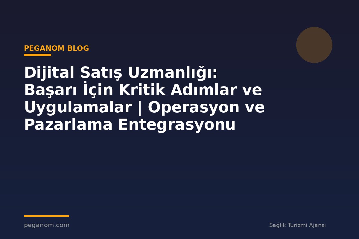 Dijital Satış Uzmanlığı: Başarı İçin Kritik Adımlar ve Uygulamalar | Operasyon ve Pazarlama Entegrasyonu