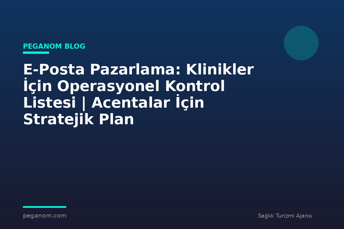 E-Posta Pazarlama: Klinikler İçin Operasyonel Kontrol Listesi | Acentalar İçin Stratejik Plan