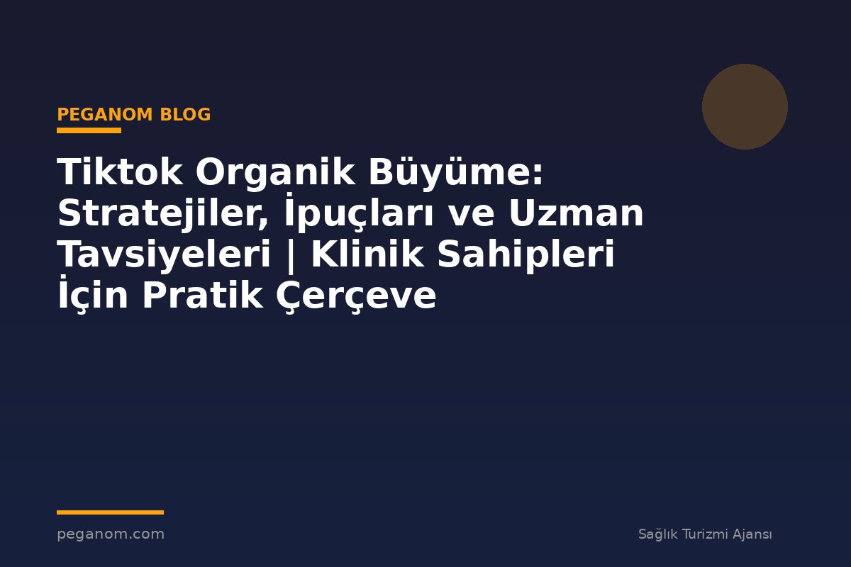Tiktok Organik Büyüme: Stratejiler, İpuçları ve Uzman Tavsiyeleri | Klinik Sahipleri İçin Pratik Çerçeve
