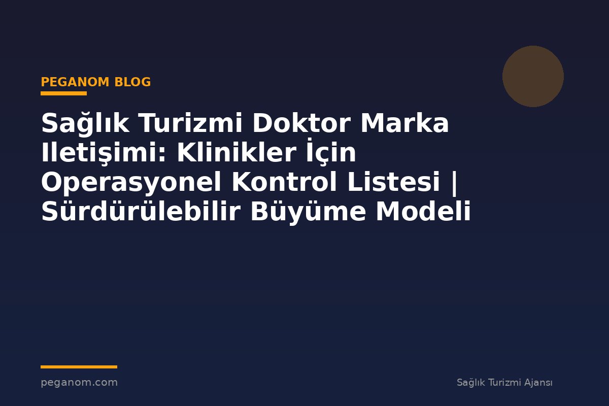 Sağlık Turizmi Doktor Marka Iletişimi: Klinikler İçin Operasyonel Kontrol Listesi | Sürdürülebilir Büyüme Modeli