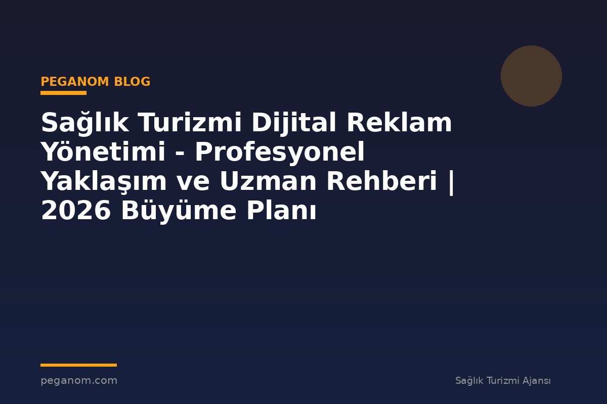 Sağlık Turizmi Dijital Reklam Yönetimi - Profesyonel Yaklaşım ve Uzman Rehberi | 2026 Büyüme Planı