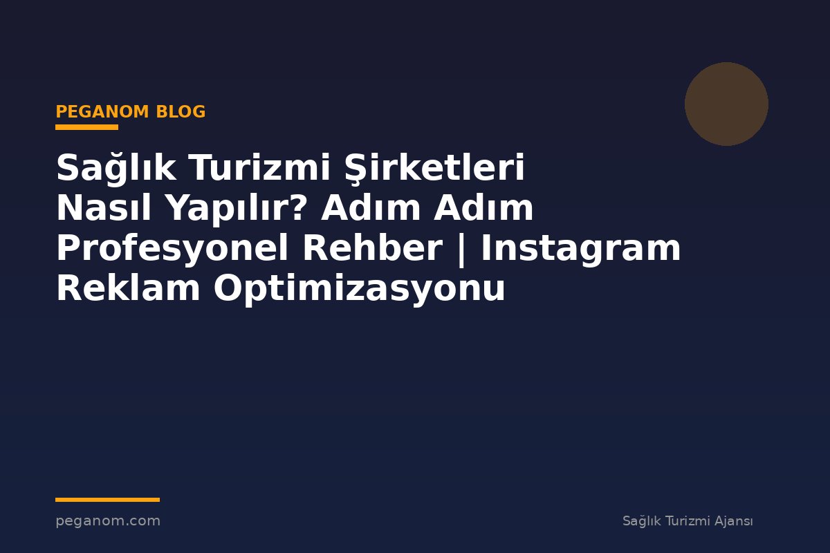 Sağlık Turizmi Şirketleri Nasıl Yapılır? Adım Adım Profesyonel Rehber | Instagram Reklam Optimizasyonu