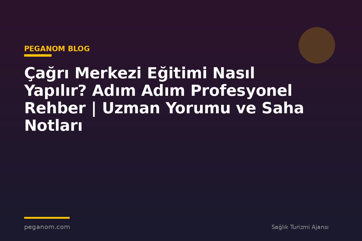 Çağrı Merkezi Eğitimi Nasıl Yapılır? Adım Adım Profesyonel Rehber | Uzman Yorumu ve Saha Notları
