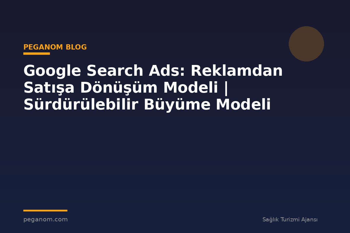 Google Search Ads: Reklamdan Satışa Dönüşüm Modeli | Sürdürülebilir Büyüme Modeli