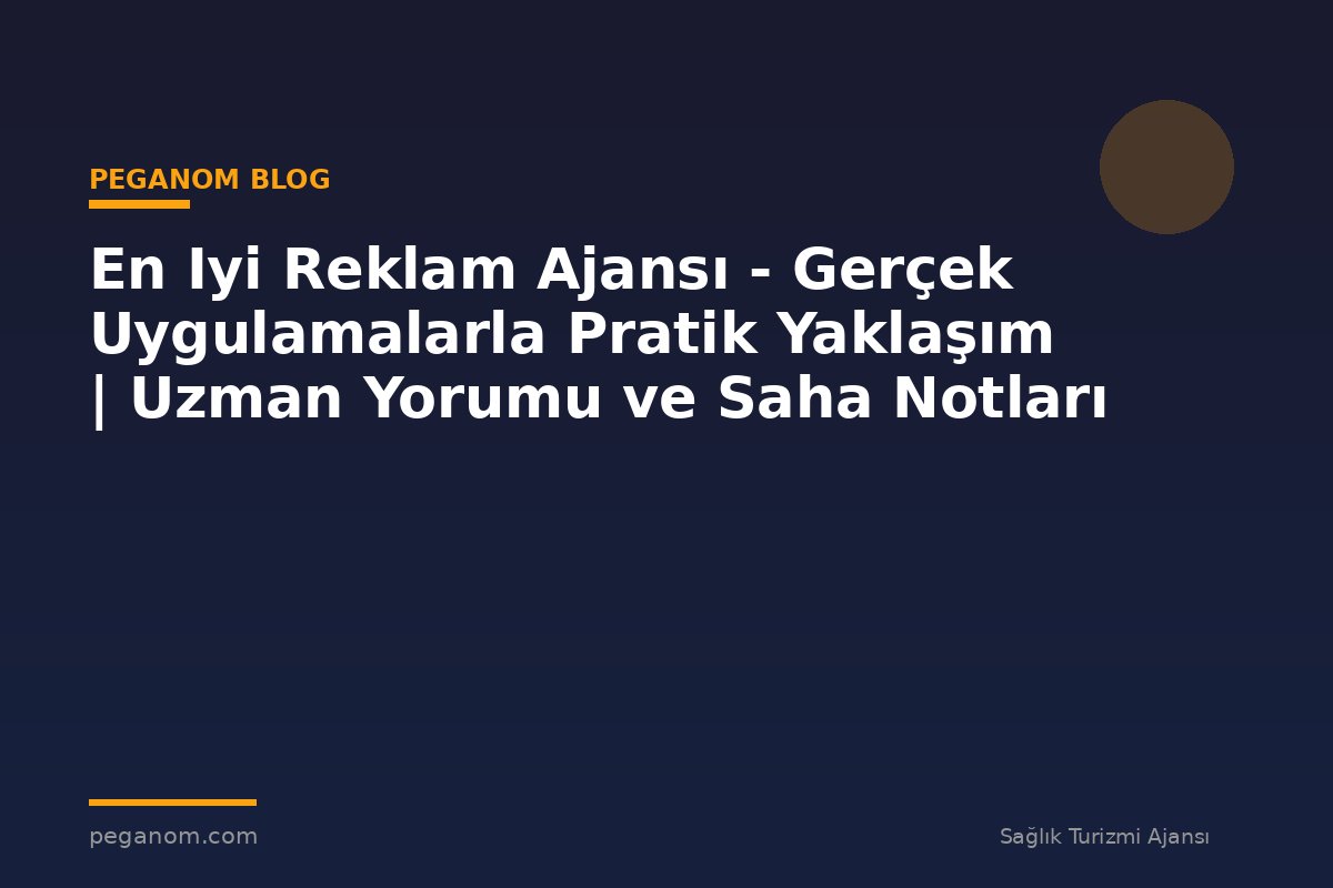 En Iyi Reklam Ajansı - Gerçek Uygulamalarla Pratik Yaklaşım | Uzman Yorumu ve Saha Notları