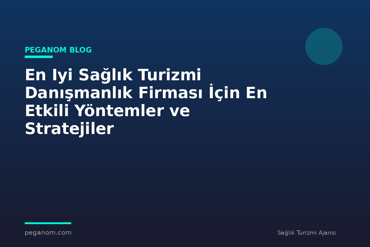 En Iyi Sağlık Turizmi Danışmanlık Firması İçin En Etkili Yöntemler ve Stratejiler