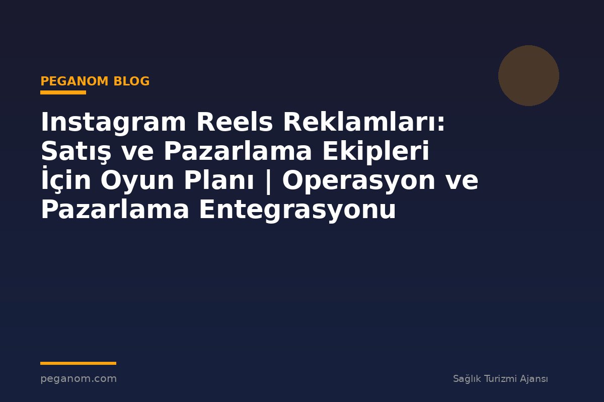 Instagram Reels Reklamları: Satış ve Pazarlama Ekipleri İçin Oyun Planı | Operasyon ve Pazarlama Entegrasyonu