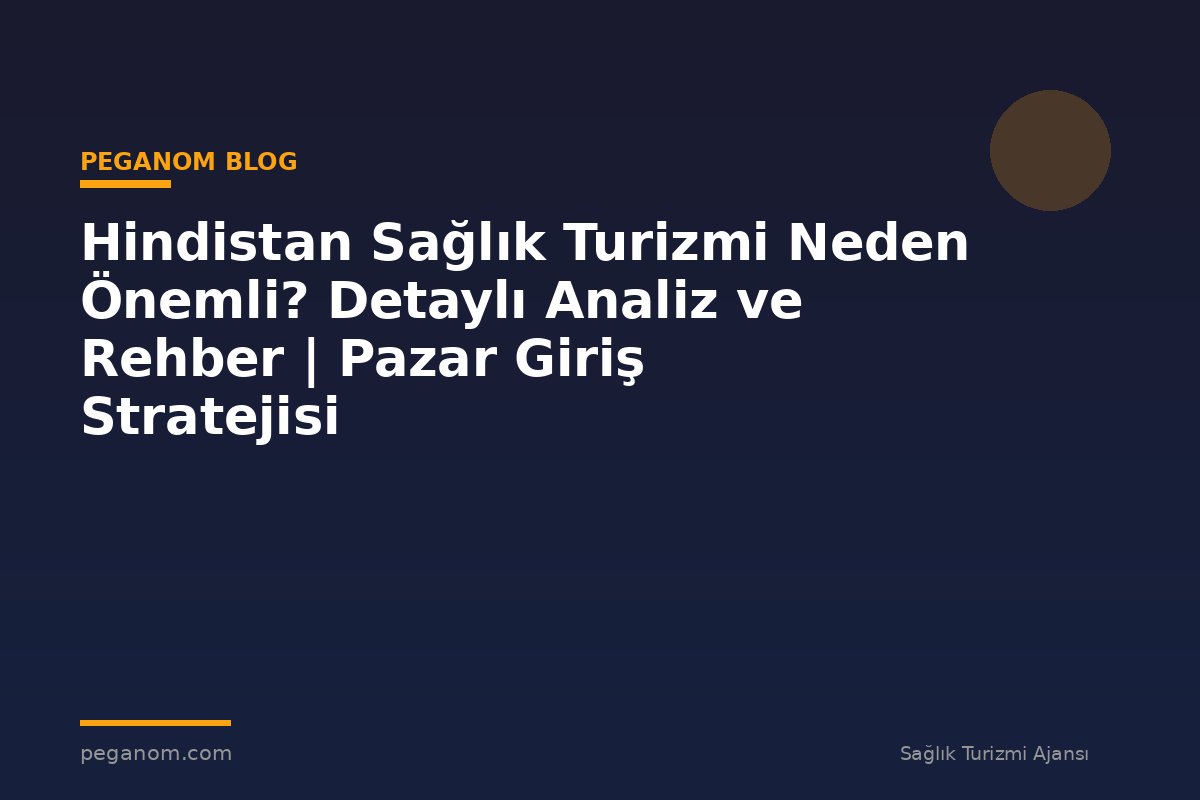 Hindistan Sağlık Turizmi Neden Önemli? Detaylı Analiz ve Rehber | Pazar Giriş Stratejisi