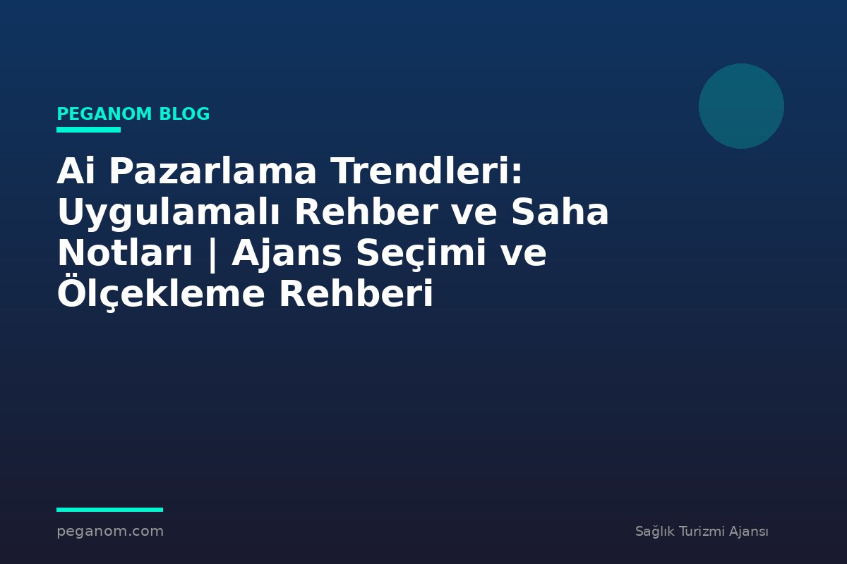 Ai Pazarlama Trendleri: Uygulamalı Rehber ve Saha Notları | Ajans Seçimi ve Ölçekleme Rehberi