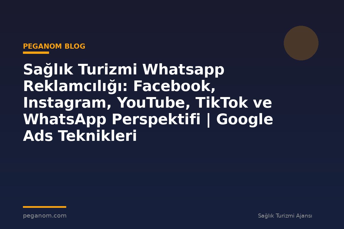 Sağlık Turizmi Whatsapp Reklamcılığı: Facebook, Instagram, YouTube, TikTok ve WhatsApp Perspektifi | Google Ads Teknikleri