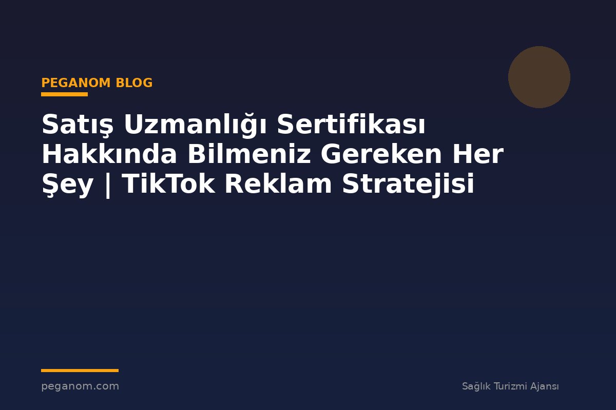 Satış Uzmanlığı Sertifikası Hakkında Bilmeniz Gereken Her Şey | TikTok Reklam Stratejisi
