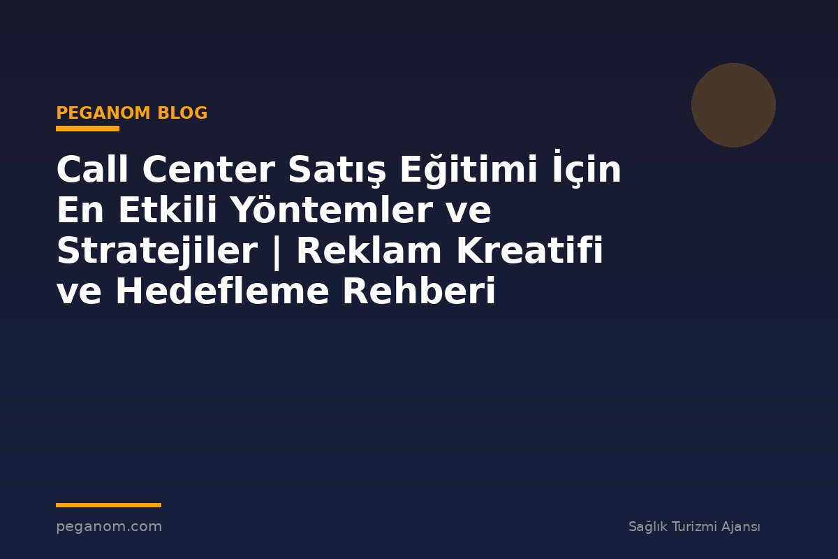 Call Center Satış Eğitimi İçin En Etkili Yöntemler ve Stratejiler | Reklam Kreatifi ve Hedefleme Rehberi
