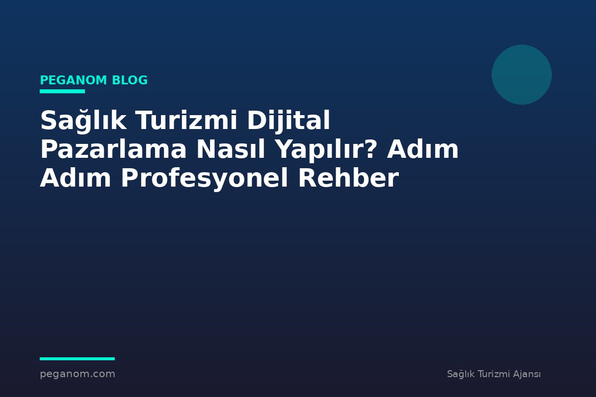 Sağlık Turizmi Dijital Pazarlama Nasıl Yapılır? Adım Adım Profesyonel Rehber