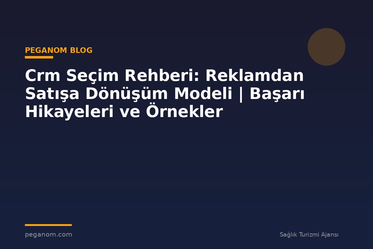 Crm Seçim Rehberi: Reklamdan Satışa Dönüşüm Modeli | Başarı Hikayeleri ve Örnekler