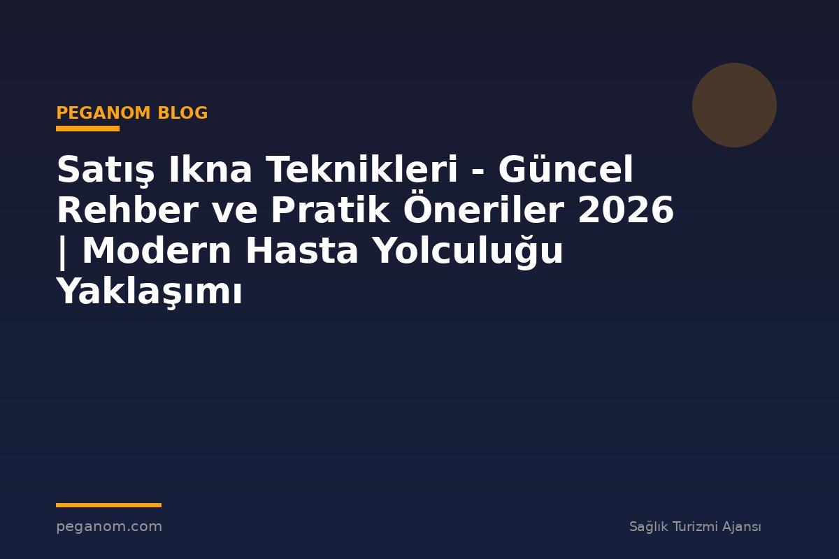 Satış Ikna Teknikleri - Güncel Rehber ve Pratik Öneriler 2026 | Modern Hasta Yolculuğu Yaklaşımı