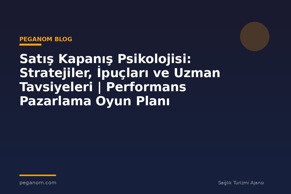 Satış Kapanış Psikolojisi: Stratejiler, İpuçları ve Uzman Tavsiyeleri | Performans Pazarlama Oyun Planı