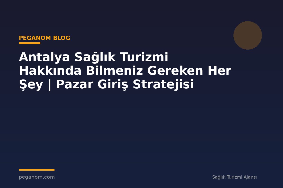 Antalya Sağlık Turizmi Hakkında Bilmeniz Gereken Her Şey | Pazar Giriş Stratejisi
