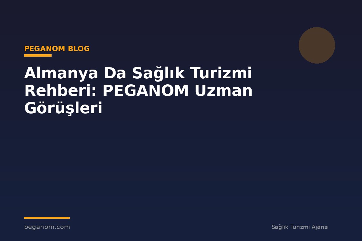 Almanya Da Sağlık Turizmi Rehberi: PEGANOM Uzman Görüşleri