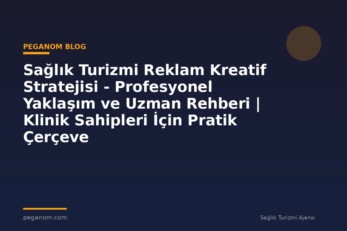 Sağlık Turizmi Reklam Kreatif Stratejisi - Profesyonel Yaklaşım ve Uzman Rehberi | Klinik Sahipleri İçin Pratik Çerçeve