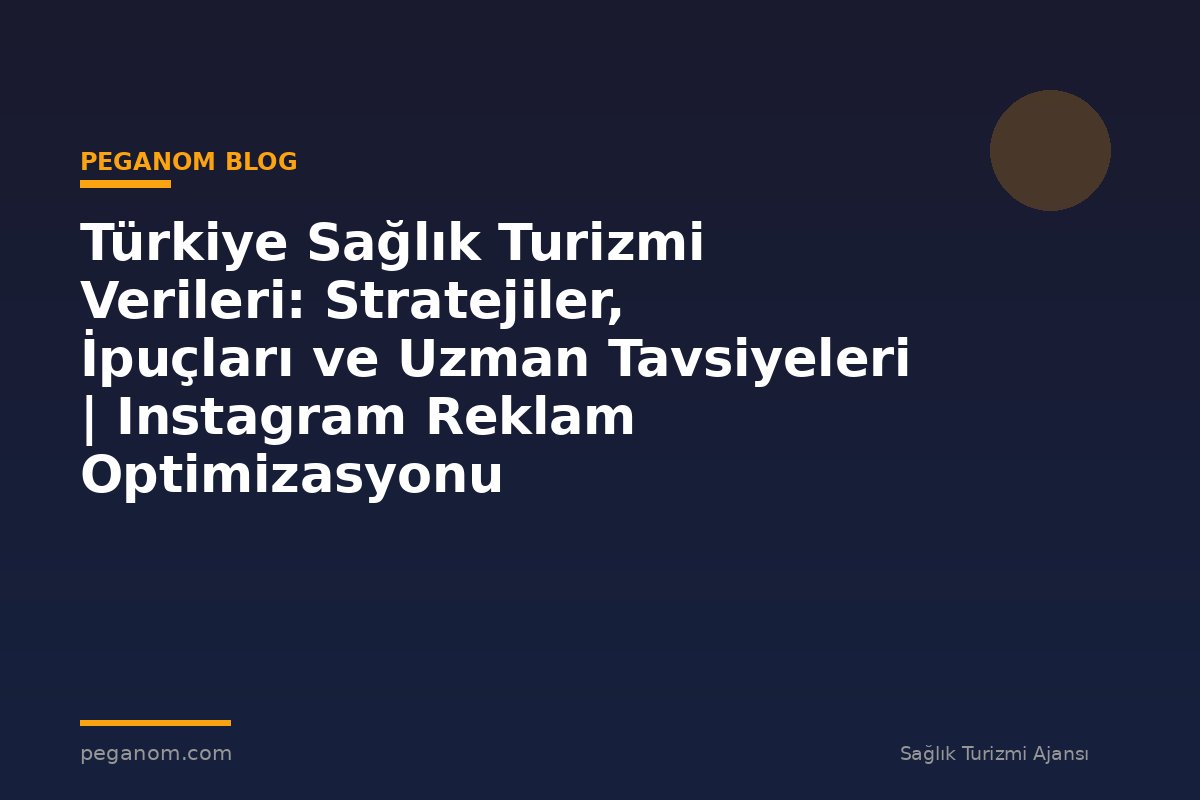 Türkiye Sağlık Turizmi Verileri: Stratejiler, İpuçları ve Uzman Tavsiyeleri | Instagram Reklam Optimizasyonu