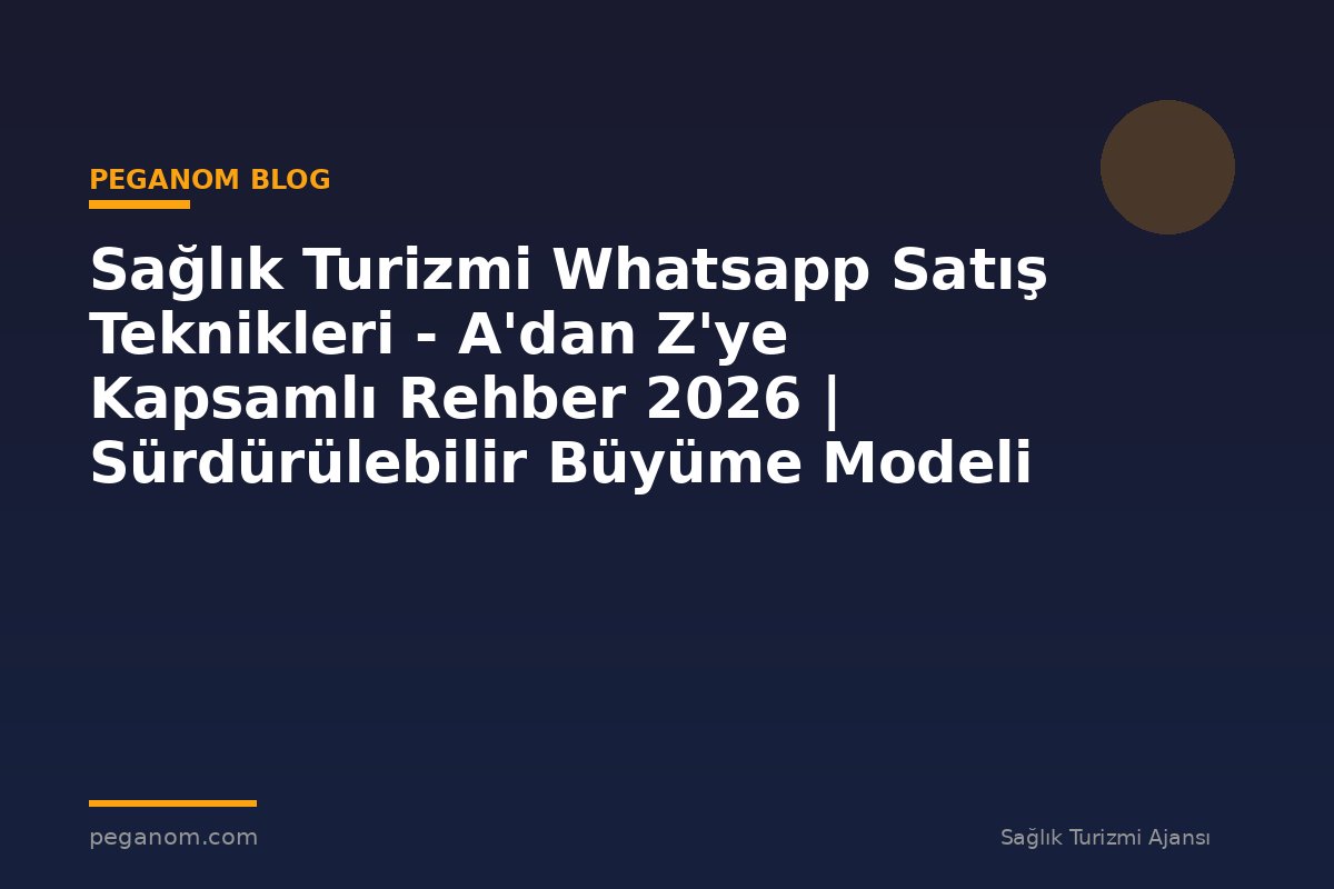 Sağlık Turizmi Whatsapp Satış Teknikleri - A'dan Z'ye Kapsamlı Rehber 2026 | Sürdürülebilir Büyüme Modeli