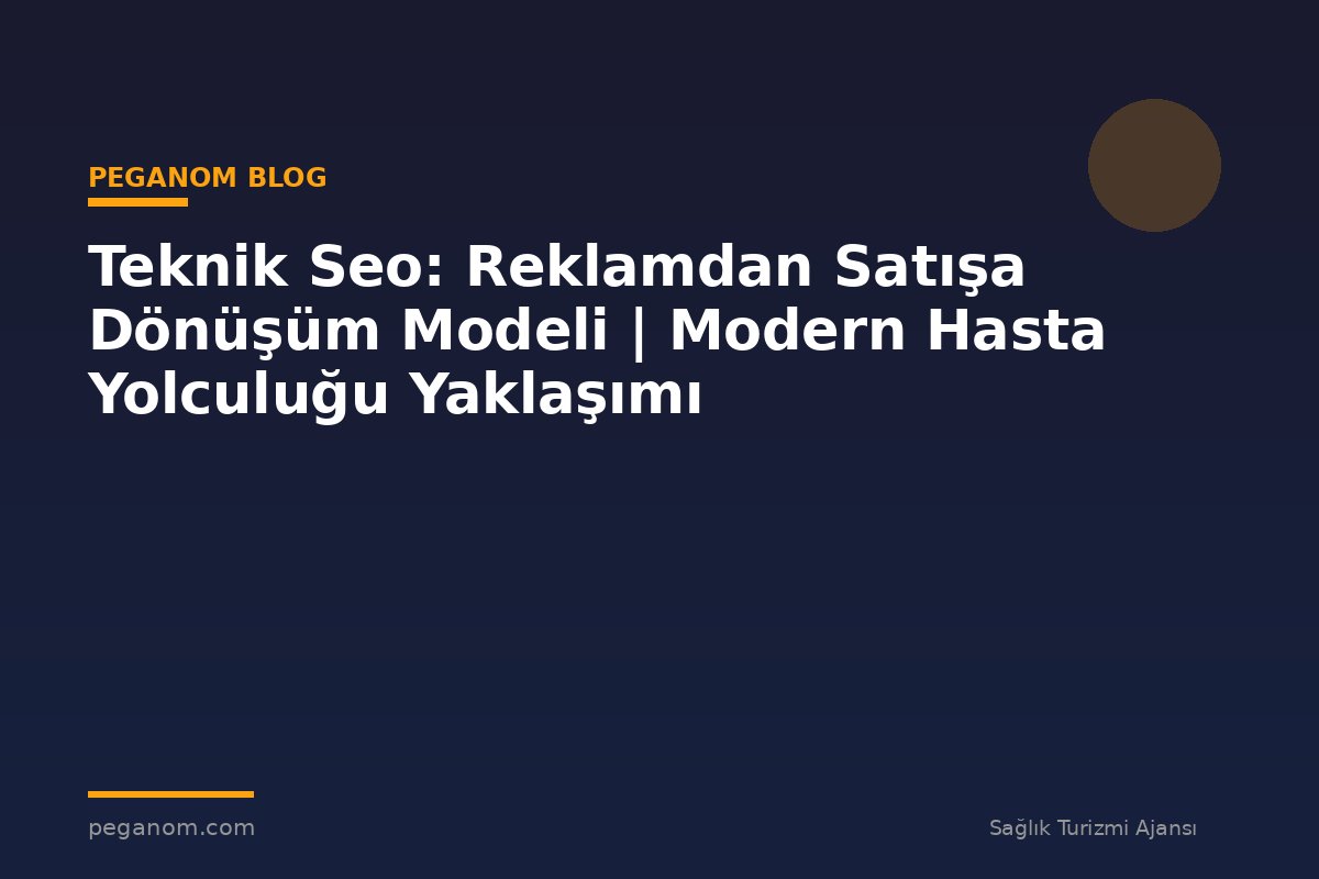 Teknik Seo: Reklamdan Satışa Dönüşüm Modeli | Modern Hasta Yolculuğu Yaklaşımı