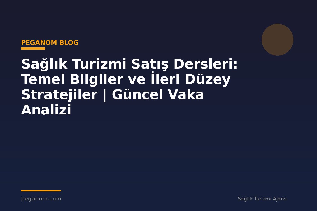 Sağlık Turizmi Satış Dersleri: Temel Bilgiler ve İleri Düzey Stratejiler | Güncel Vaka Analizi