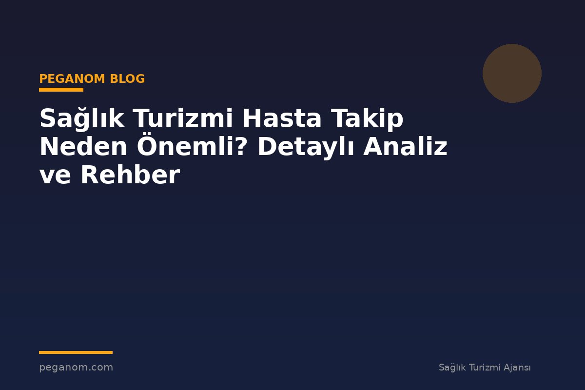 Sağlık Turizmi Hasta Takip Neden Önemli? Detaylı Analiz ve Rehber