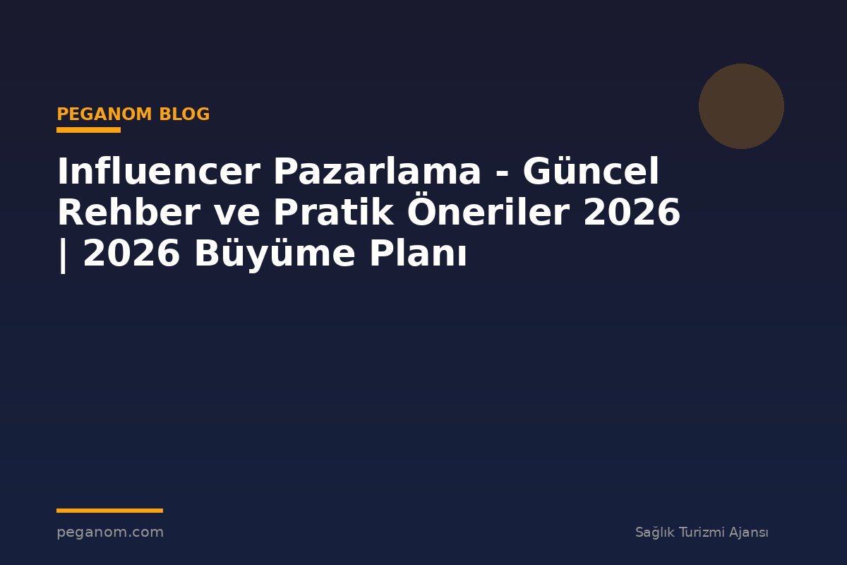 Influencer Pazarlama - Güncel Rehber ve Pratik Öneriler 2026 | 2026 Büyüme Planı