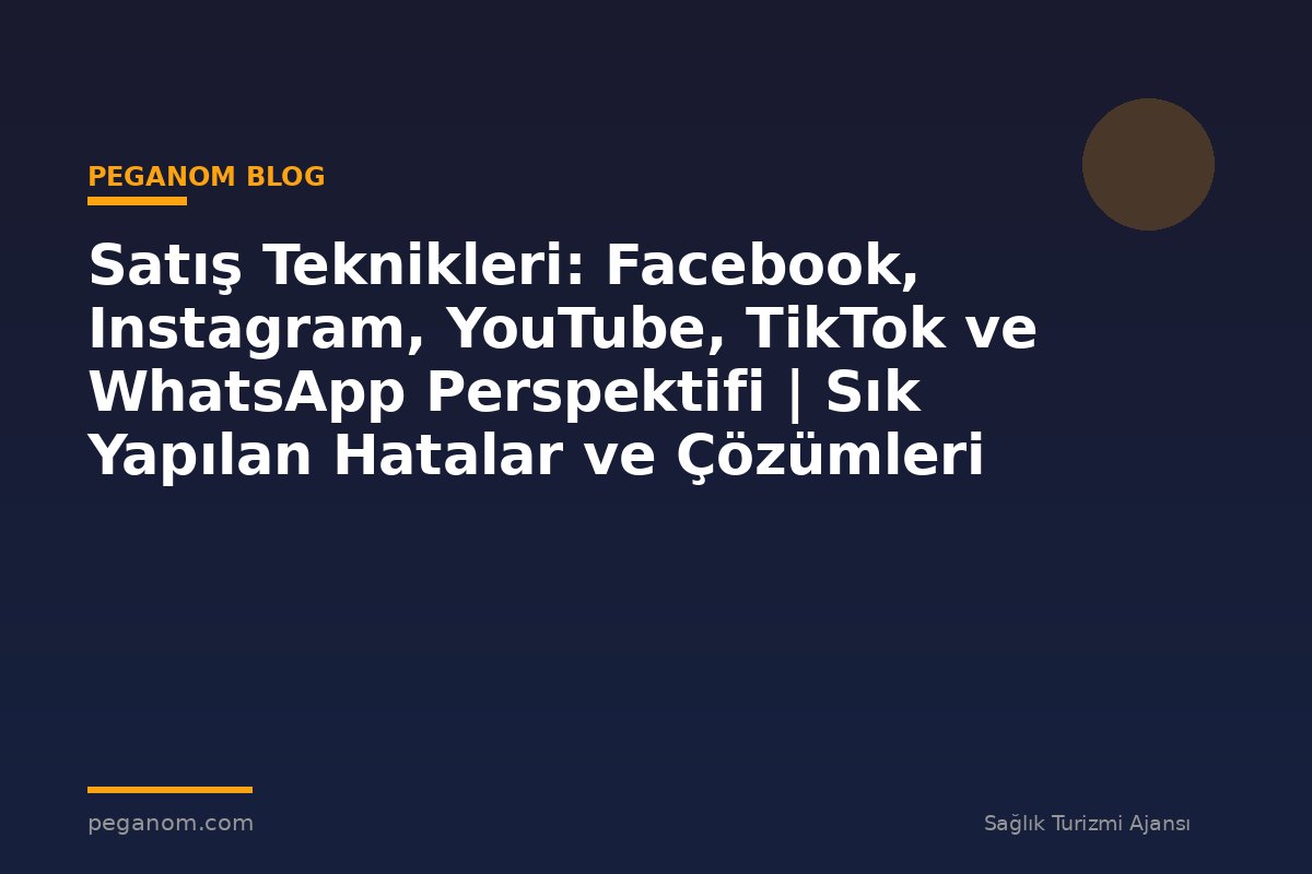 Satış Teknikleri: Facebook, Instagram, YouTube, TikTok ve WhatsApp Perspektifi | Sık Yapılan Hatalar ve Çözümleri