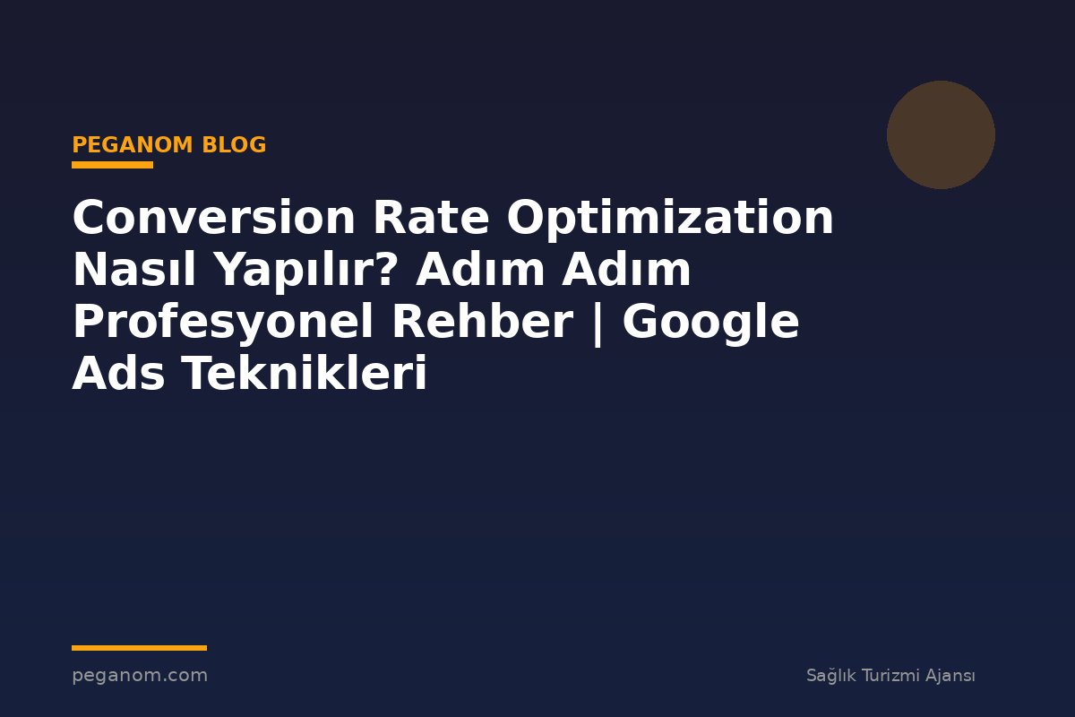 Conversion Rate Optimization Nasıl Yapılır? Adım Adım Profesyonel Rehber | Google Ads Teknikleri