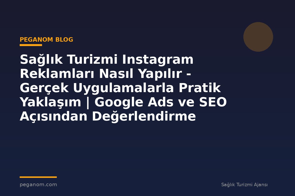 Sağlık Turizmi Instagram Reklamları Nasıl Yapılır - Gerçek Uygulamalarla Pratik Yaklaşım | Google Ads ve SEO Açısından Değerlendirme