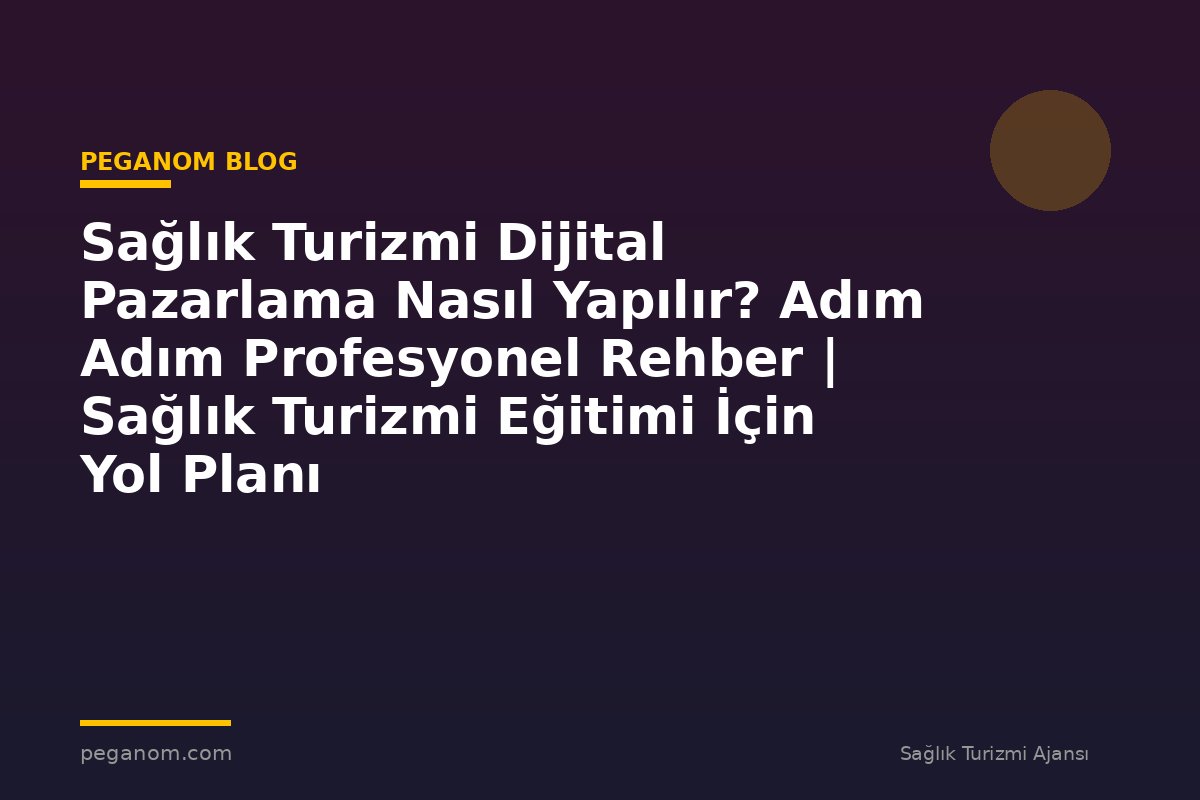 Sağlık Turizmi Dijital Pazarlama Nasıl Yapılır? Adım Adım Profesyonel Rehber | Sağlık Turizmi Eğitimi İçin Yol Planı