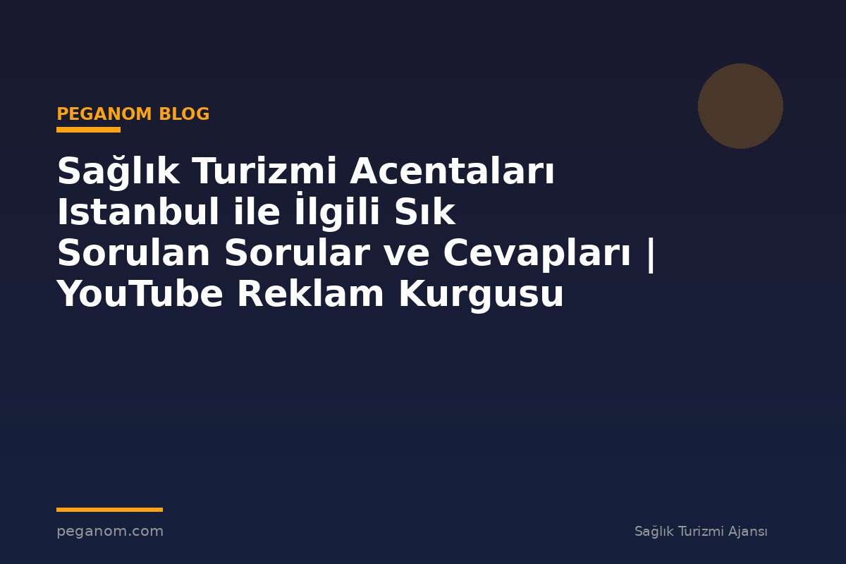 Sağlık Turizmi Acentaları Istanbul ile İlgili Sık Sorulan Sorular ve Cevapları | YouTube Reklam Kurgusu