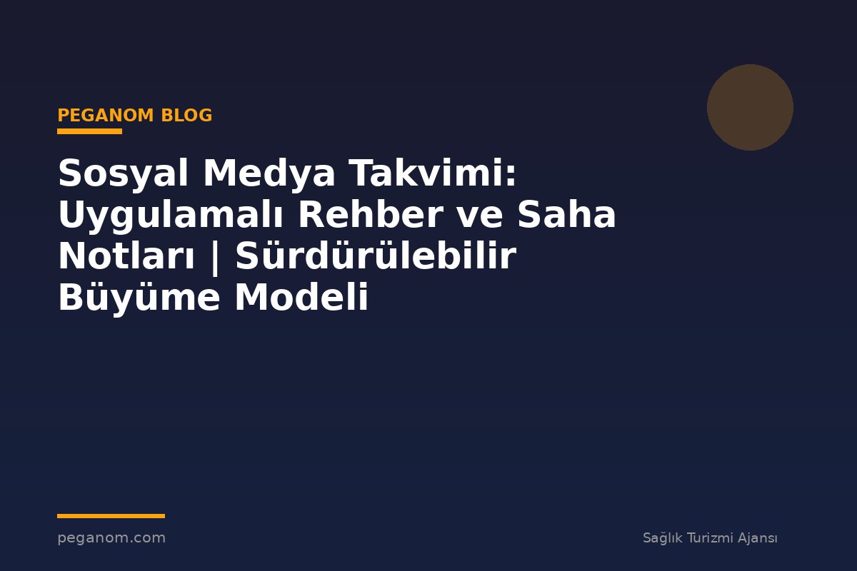 Sosyal Medya Takvimi: Uygulamalı Rehber ve Saha Notları | Sürdürülebilir Büyüme Modeli