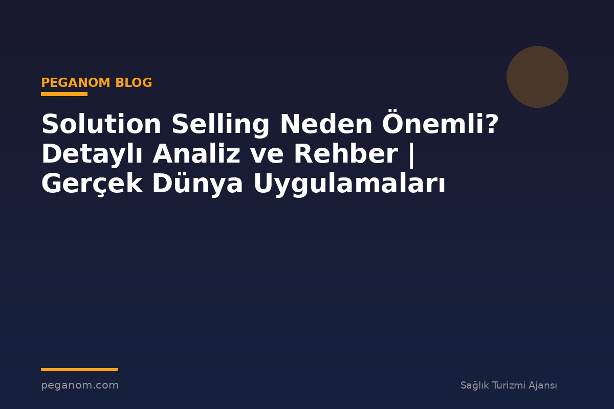 Solution Selling Neden Önemli? Detaylı Analiz ve Rehber | Gerçek Dünya Uygulamaları