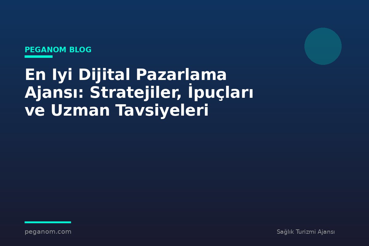 En Iyi Dijital Pazarlama Ajansı: Stratejiler, İpuçları ve Uzman Tavsiyeleri