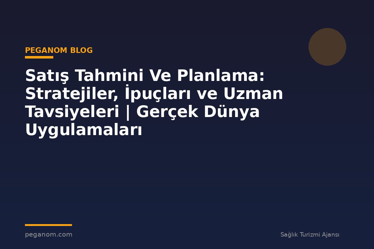Satış Tahmini Ve Planlama: Stratejiler, İpuçları ve Uzman Tavsiyeleri | Gerçek Dünya Uygulamaları