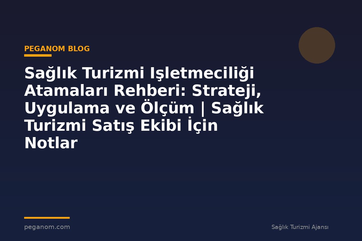 Sağlık Turizmi Işletmeciliği Atamaları Rehberi: Strateji, Uygulama ve Ölçüm | Sağlık Turizmi Satış Ekibi İçin Notlar