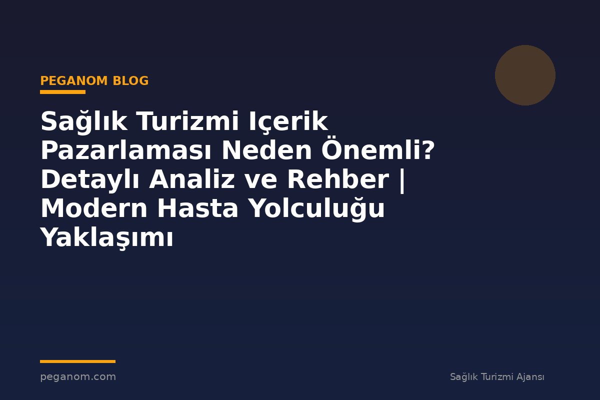 Sağlık Turizmi Içerik Pazarlaması Neden Önemli? Detaylı Analiz ve Rehber | Modern Hasta Yolculuğu Yaklaşımı