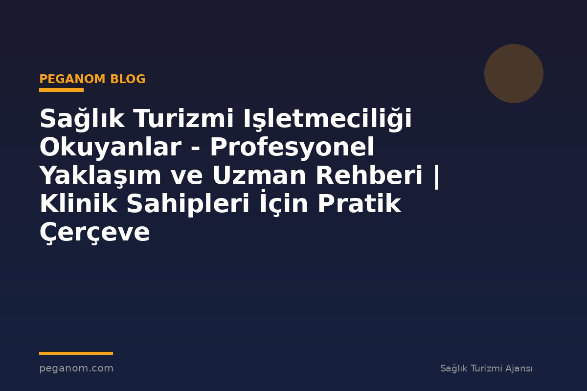 Sağlık Turizmi Işletmeciliği Okuyanlar - Profesyonel Yaklaşım ve Uzman Rehberi | Klinik Sahipleri İçin Pratik Çerçeve