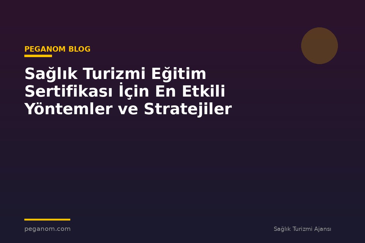 Sağlık Turizmi Eğitim Sertifikası İçin En Etkili Yöntemler ve Stratejiler